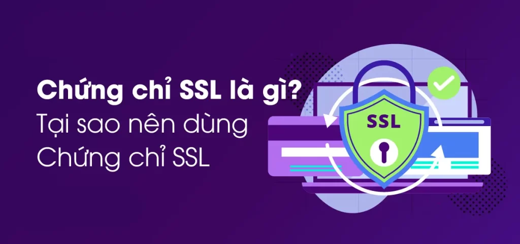 Chứng chỉ SSL là gì? Tại sao cần sử dụng SSL cho website? 2 Chứng chỉ SSL là gì? Tại sao cần sử dụng SSL cho website?